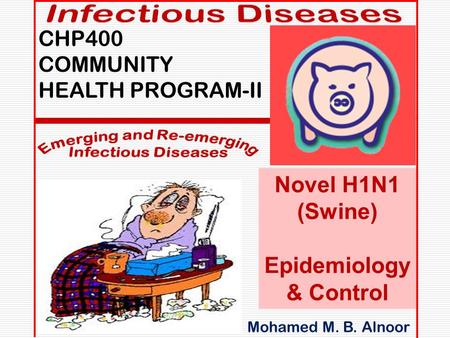 Mmmmm Mohamed M. B. Alnoor CHP400 COMMUNITY HEALTH PROGRAM-II Novel H1N1 (Swine) Epidemiology & Control.