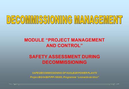 MODULE “PROJECT MANAGEMENT AND CONTROL” SAFETY ASSESSMENT DURING DECOMMISSIONING SAFE DECOMMISSIONING OF NUCLEAR POWER PLANTS Project BG/04/B/F/PP-166005,
