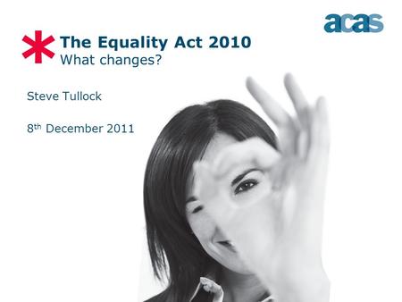 * Steve Tullock 8 th December 2011 The Equality Act 2010 What changes?