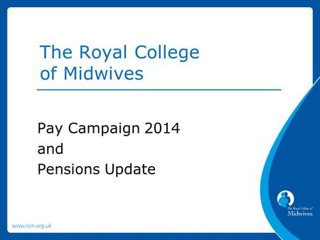 Pay Campaign 2014 and Pensions Update The Royal College of Midwives.