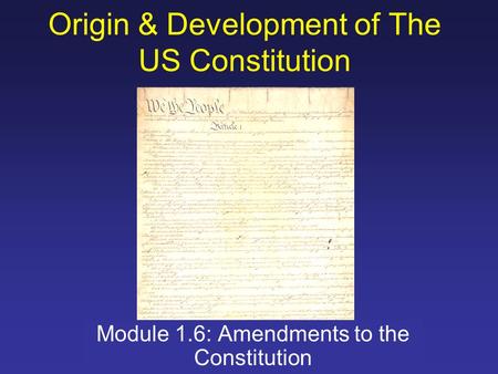 Origin & Development of The US Constitution Module 1.6: Amendments to the Constitution.