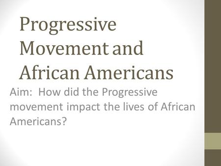 Progressive Movement and African Americans Aim: How did the Progressive movement impact the lives of African Americans?