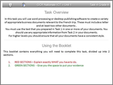 OCR Nationals ICT – Unit 1 Task 4 Grade A Task Overview In this task you will use word processing or desktop publishing software to create a variety of.