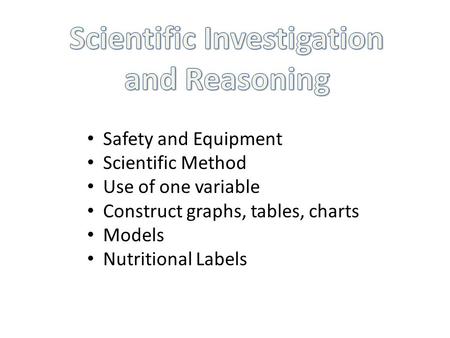 Safety and Equipment Scientific Method Use of one variable Construct graphs, tables, charts Models Nutritional Labels.