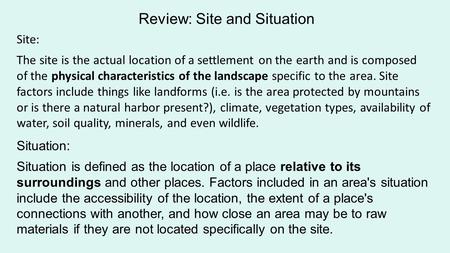 Site: The site is the actual location of a settlement on the earth and is composed of the physical characteristics of the landscape specific to the area.