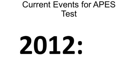 Current Events for APES Test 2012:. Earthquakes 8.6 Aceh, Indonesia 7.8 Haida Gwaii, Canada (Produced Tsunami) 7.6 Samar, Philippines (Produced Tsunami)