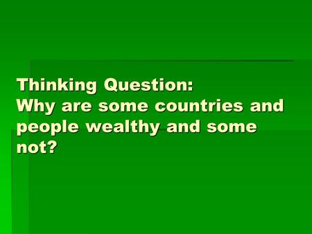 Thinking Question: Why are some countries and people wealthy and some not?