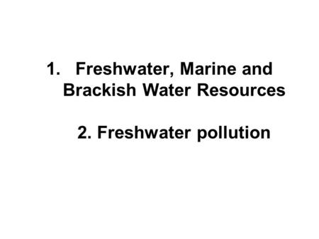 1.Freshwater, Marine and Brackish Water Resources 2. Freshwater pollution.