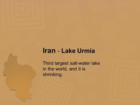 Iran - Lake Urmia Third largest salt-water lake in the world, and it is shrinking.