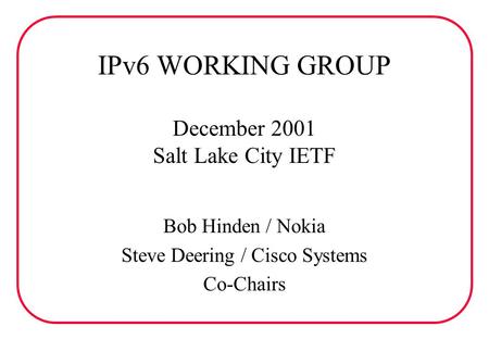 IPv6 WORKING GROUP December 2001 Salt Lake City IETF Bob Hinden / Nokia Steve Deering / Cisco Systems Co-Chairs.