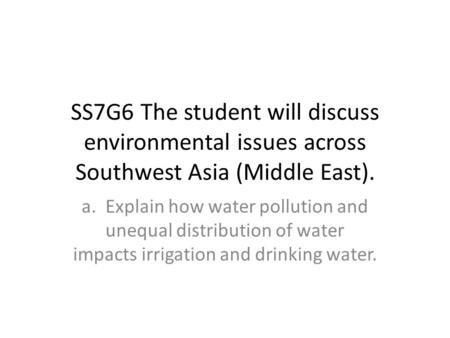 SS7G6 The student will discuss environmental issues across Southwest Asia (Middle East). a. Explain how water pollution and unequal distribution of water.