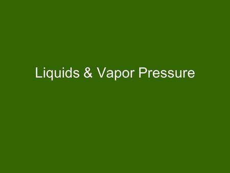Liquids & Vapor Pressure. Vapor Gas phase of a substance that is normally a liquid at room temperature. Some evaporation occurs at all temperatures. Generally,