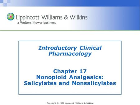 Copyright © 2008 Lippincott Williams & Wilkins. Introductory Clinical Pharmacology Chapter 17 Nonopioid Analgesics: Salicylates and Nonsalicylates.