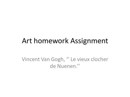 Art homework Assignment Vincent Van Gogh, ‘’ Le vieux clocher de Nuenen.’’