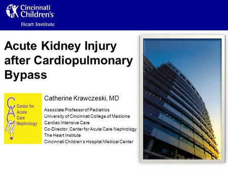 Acute Kidney Injury after Cardiopulmonary Bypass Catherine Krawczeski, MD Associate Professor of Pediatrics University of Cincinnati College of Medicine.