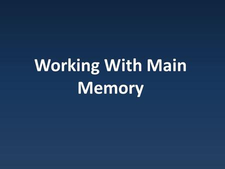 Working With Main Memory. Why Main Memory Register space limited Used for communication.