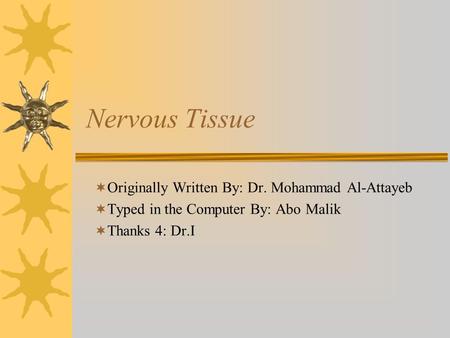 Nervous Tissue  Originally Written By: Dr. Mohammad Al-Attayeb  Typed in the Computer By: Abo Malik  Thanks 4: Dr.I.