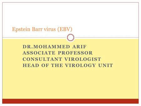 DR.MOHAMMED ARIF ASSOCIATE PROFESSOR CONSULTANT VIROLOGIST HEAD OF THE VIROLOGY UNIT Epstein Barr virus (EBV)