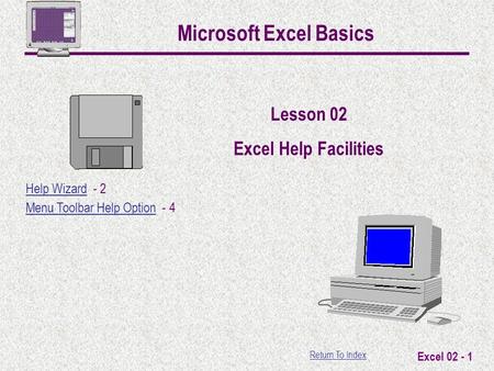 Return To Index Excel 02 - 1 Microsoft Excel Basics Lesson 02 Excel Help Facilities Help WizardHelp Wizard - 2 Menu Toolbar Help Option - 4 Menu Toolbar.