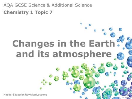 AQA GCSE Science & Additional Science Chemistry 1 Topic 7 Hodder Education Revision Lessons Changes in the Earth and its atmosphere Click to continue.