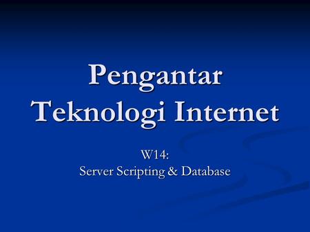 Pengantar Teknologi Internet W14: Server Scripting & Database.