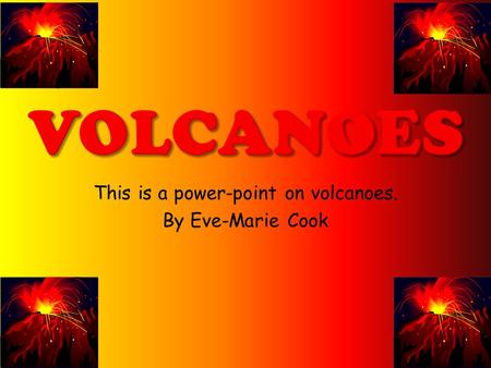 This is a power-point on volcanoes. By Eve-Marie Cook.