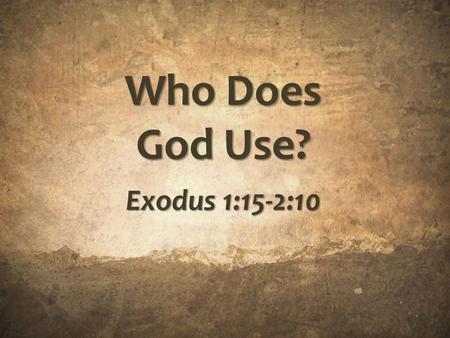 Who Does God Use? Exodus 1:15-2:10. God uses those who fear Him. God uses those who fear Him. – The fear of God creates courage. Those who fear God have.