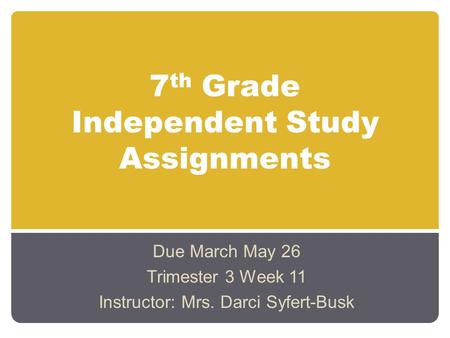 7 th Grade Independent Study Assignments Due March May 26 Trimester 3 Week 11 Instructor: Mrs. Darci Syfert-Busk.