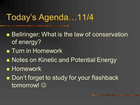 Today’s Agenda…11/4 Bellringer: What is the law of conservation of energy? Turn in Homework Notes on Kinetic and Potential Energy Homework Don’t forget.