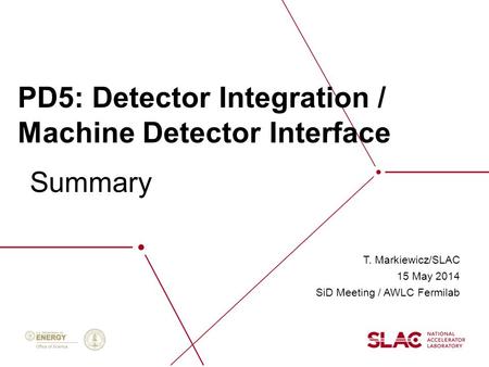 PD5: Detector Integration / Machine Detector Interface T. Markiewicz/SLAC 15 May 2014 SiD Meeting / AWLC Fermilab Summary.