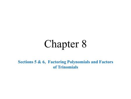 Chapter 8 Sections 5 & 6, Factoring Polynomials and Factors of Trinomials.