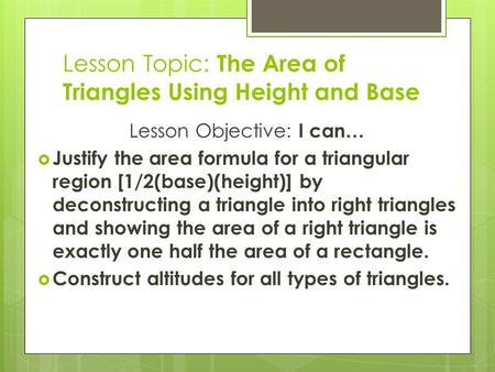 Lesson Topic: The Area of Triangles Using Height and Base Lesson Objective: I can…  Justify the area formula for a triangular region [1/2(base)(height)]