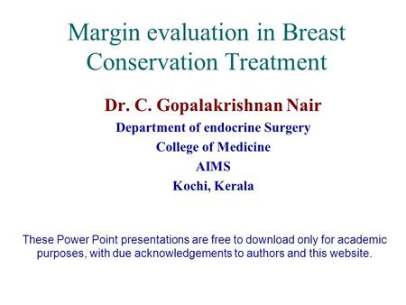 Margin evaluation in Breast Conservation Treatment Dr. C. Gopalakrishnan Nair Department of endocrine Surgery College of Medicine AIMS Kochi, Kerala These.