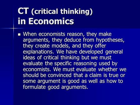 CT (critical thinking) in Economics When economists reason, they make arguments, they deduce from hypotheses, they create models, and they offer explanations.