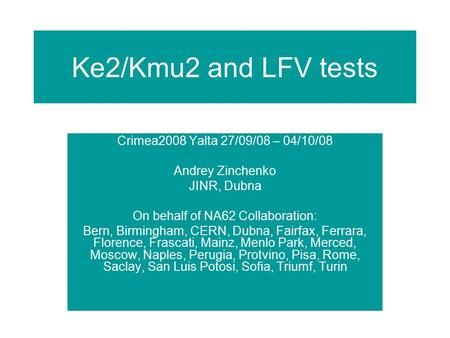 Ke2/Kmu2 and LFV tests Crimea2008 Yalta 27/09/08 – 04/10/08 Andrey Zinchenko JINR, Dubna On behalf of NA62 Collaboration: Bern, Birmingham, CERN, Dubna,