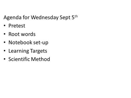 Agenda for Wednesday Sept 5 th Pretest Root words Notebook set-up Learning Targets Scientific Method.