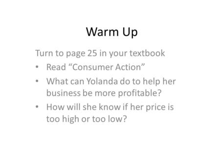 Warm Up Turn to page 25 in your textbook Read “Consumer Action” What can Yolanda do to help her business be more profitable? How will she know if her price.