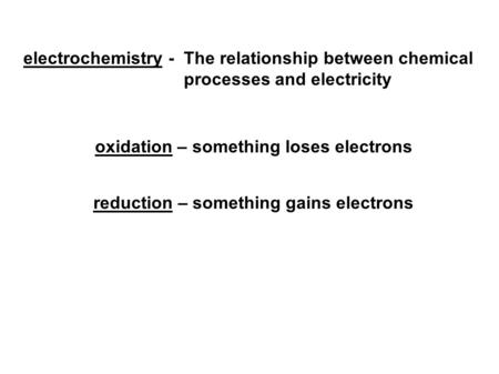 Electrochemistry - The relationship between chemical processes and electricity oxidation – something loses electrons reduction – something gains electrons.