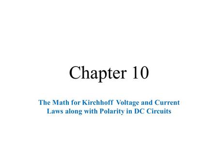 Chapter 10 The Math for Kirchhoff Voltage and Current Laws along with Polarity in DC Circuits.