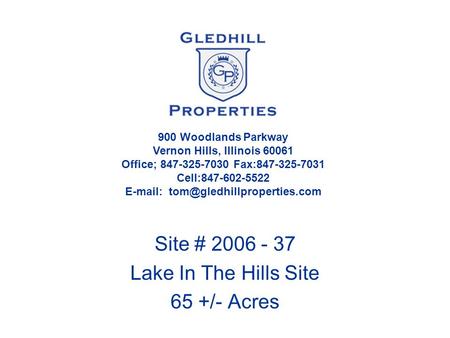 Site # 2006 - 37 Lake In The Hills Site 65 +/- Acres 900 Woodlands Parkway Vernon Hills, Illinois 60061 Office; 847-325-7030 Fax:847-325-7031 Cell:847-602-5522.