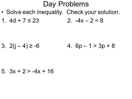 Day Problems Solve each inequality. Check your solution. 1. 4d + 7 ≤ 232. -4x – 2 < 8 3. 2(j – 4) ≥ -64. 6p – 1 > 3p + 8 5. 3x + 2 > -4x + 16.