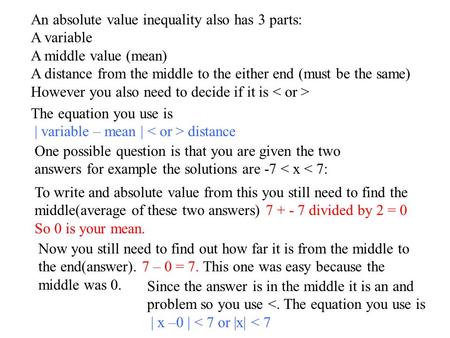 An absolute value inequality also has 3 parts: A variable A middle value (mean) A distance from the middle to the either end (must be the same) However.