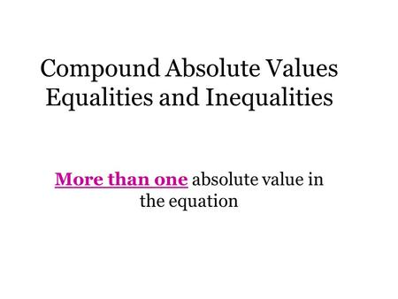 Compound Absolute Values Equalities and Inequalities More than one absolute value in the equation.