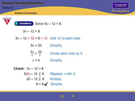 Pre-Algebra Solve 5v – 12 = 8. Solving Two-Step Equations Lesson 7-1 5v – 12 = 8 5v – 12 + 12 = 8 + 12Add 12 to each side. 5v = 20Simplify. v = 4Simplify.