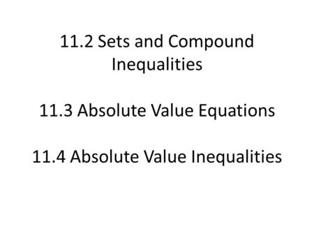11.2 Sets and Compound Inequalities 11.3 Absolute Value Equations 11.4 Absolute Value Inequalities.