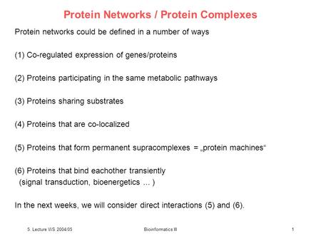 5. Lecture WS 2004/05Bioinformatics III1 Protein Networks / Protein Complexes Protein networks could be defined in a number of ways (1) Co-regulated expression.