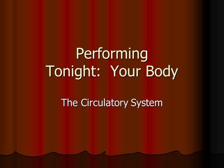 Performing Tonight: Your Body The Circulatory System.