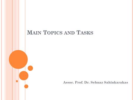 M AIN T OPICS AND T ASKS Assoc. Prof. Dr. Sehnaz Sahinkarakas.