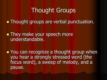 Thought Groups Thought groups are verbal punctuation. Thought groups are verbal punctuation. They make your speech more understandable. They make your.