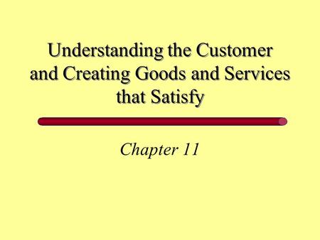 Understanding the Customer and Creating Goods and Services that Satisfy Chapter 11.